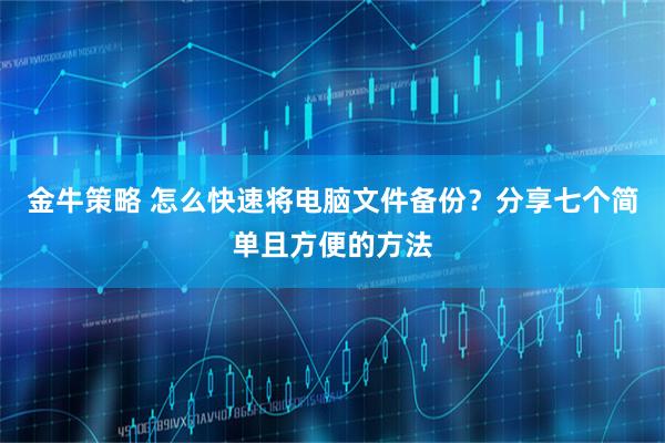 金牛策略 怎么快速将电脑文件备份?分享七个简单且方便的方法
