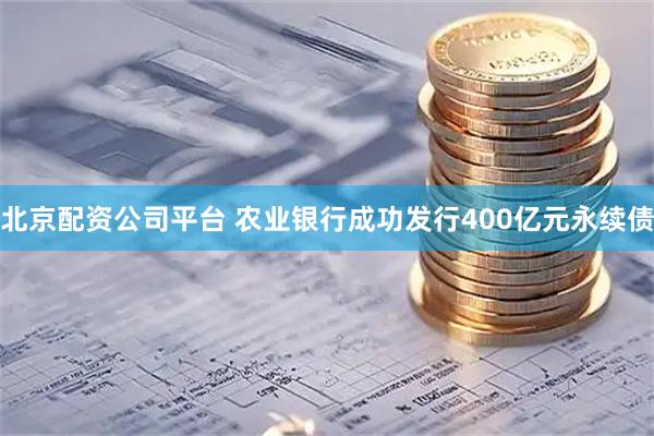 北京配资公司平台 农业银行成功发行400亿元永续债