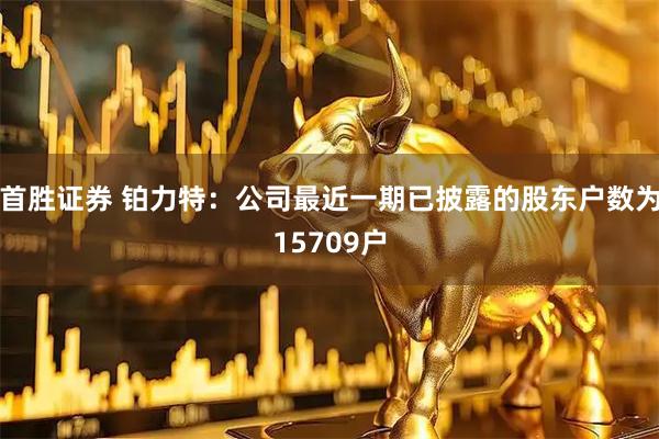 首胜证券 铂力特：公司最近一期已披露的股东户数为15709户