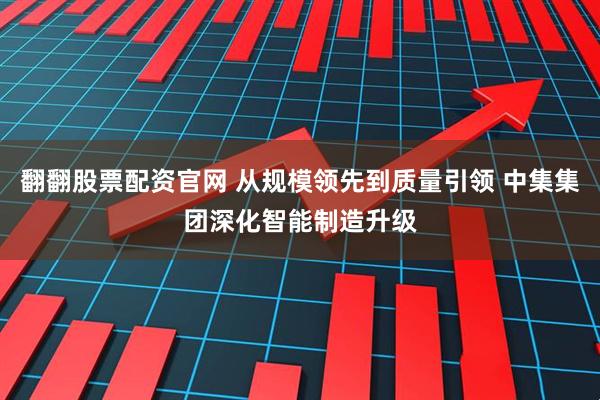 翻翻股票配资官网 从规模领先到质量引领 中集集团深化智能制造升级