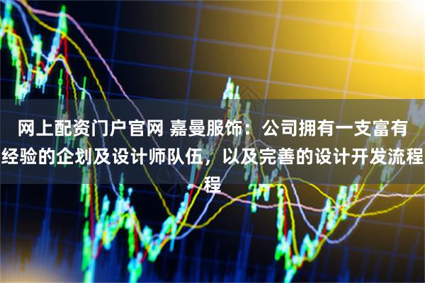 网上配资门户官网 嘉曼服饰:公司拥有一支富有经验的企划及设计师队伍,以及完善的设计开发流程