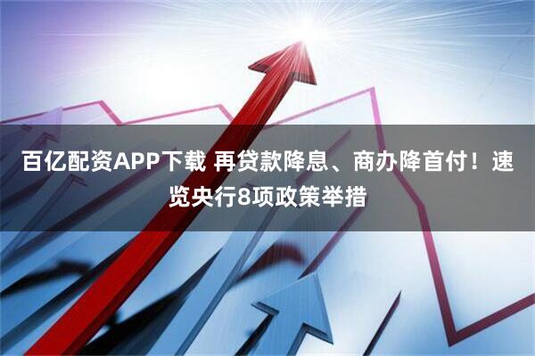 百亿配资APP下载 再贷款降息、商办降首付！速览央行8项政策举措