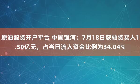 原油配资开户平台 中国银河：7月18日获融资买入1.50亿元，占当日流入资金比例为34.04%
