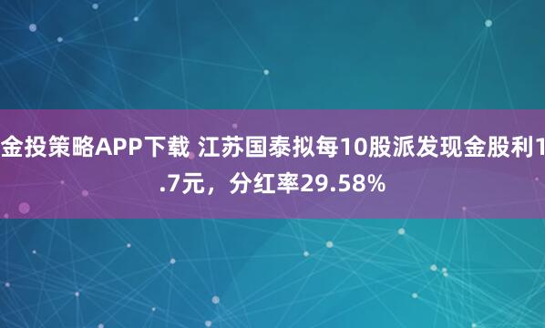 金投策略APP下载 江苏国泰拟每10股派发现金股利1.7元，分红率29.58%
